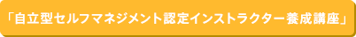 自立型セルフマネジメント　認定インストラクター養成講座