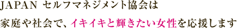 JAPAN セルフマネジメント協会は家庭や社会で、イキイキと輝きたい女性を応援します