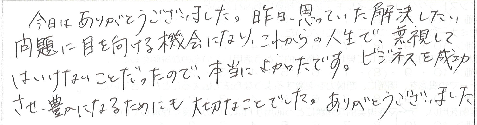 昨日思っていた解決したい問題に目を向ける機会になり、これからの人生で無視してはいけなかったことなので本当に良かったですビジネスを成功させ、豊かになるためにも大切なことでした。